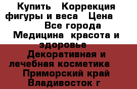 Купить : Коррекция фигуры и веса › Цена ­ 100 - Все города Медицина, красота и здоровье » Декоративная и лечебная косметика   . Приморский край,Владивосток г.